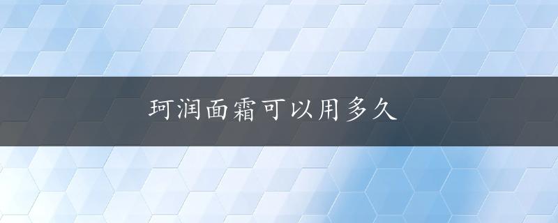 珂润面霜可以用多久