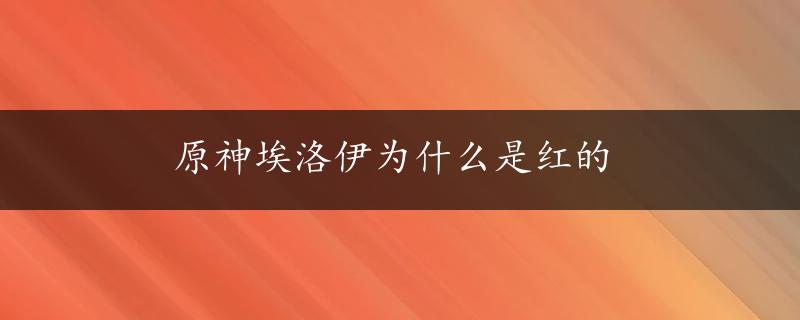 原神埃洛伊为什么是红的