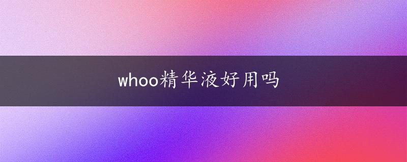 whoo精华液好用吗