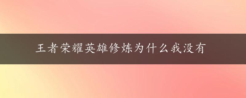 王者荣耀英雄修炼为什么我没有