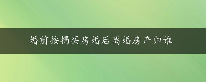 婚前按揭买房婚后离婚房产归谁