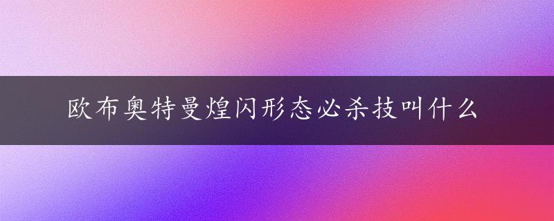 欧布奥特曼煌闪形态必杀技叫什么