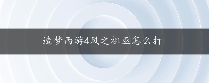 造梦西游4风之祖巫怎么打