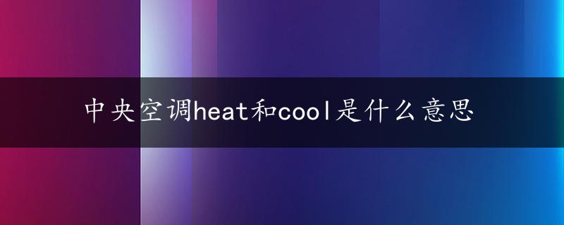 中央空调heat和cool是什么意思