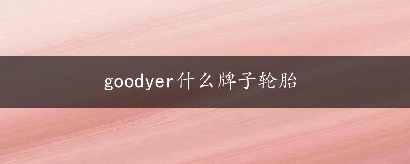 goodyer什么牌子轮胎