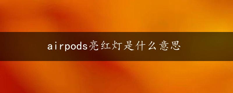 airpods亮红灯是什么意思