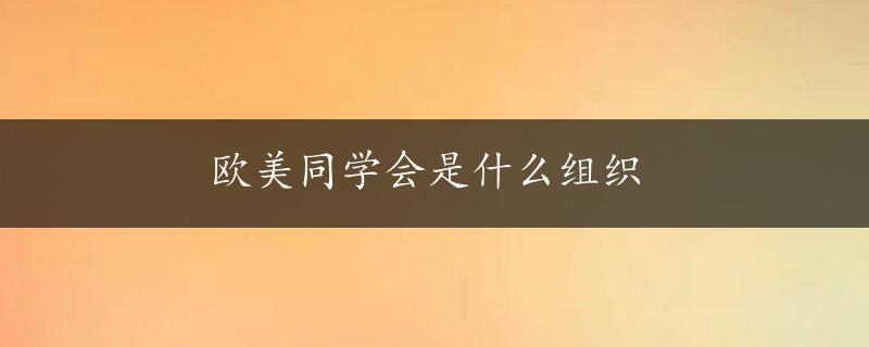 欧美同学会是什么组织