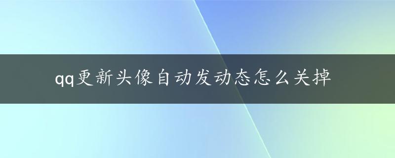 qq更新头像自动发动态怎么关掉