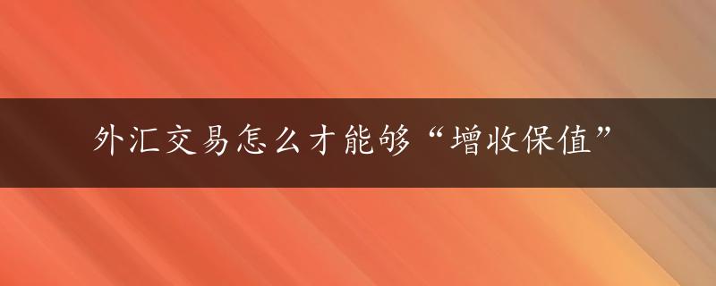 外汇交易怎么才能够“增收保值”