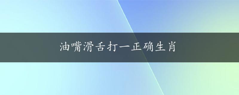 油嘴滑舌打一正确生肖