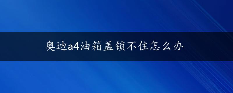 奥迪a4油箱盖锁不住怎么办