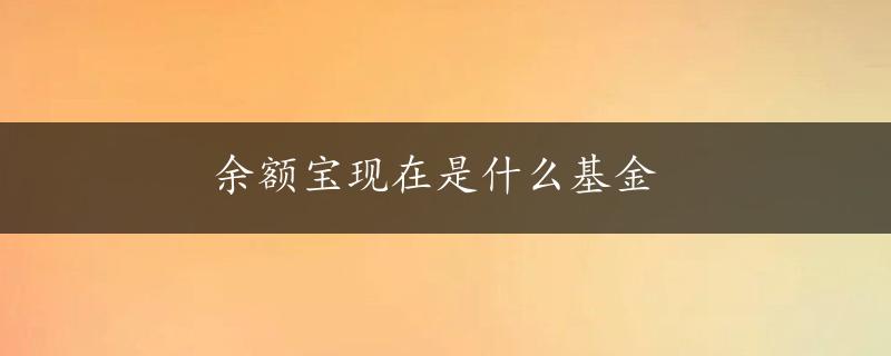 余额宝现在是什么基金