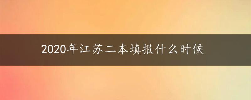 2020年江苏二本填报什么时候