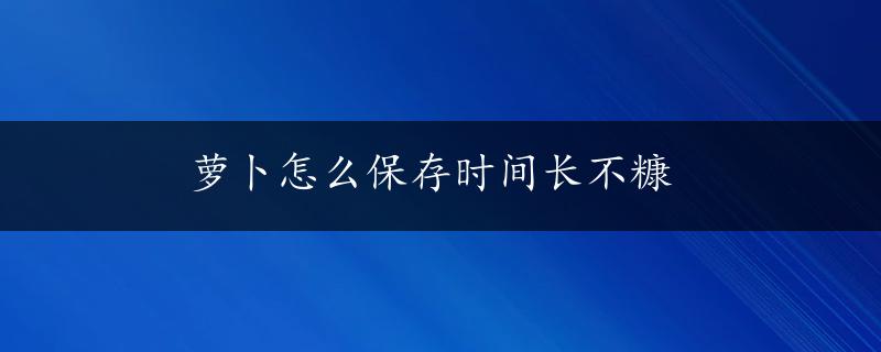 萝卜怎么保存时间长不糠