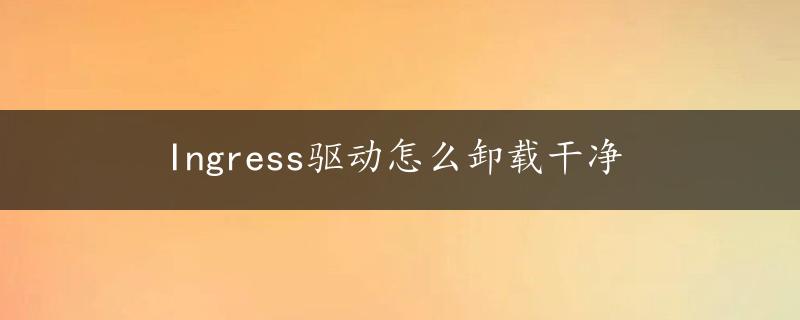 Ingress驱动怎么卸载干净