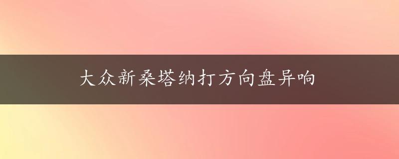 大众新桑塔纳打方向盘异响