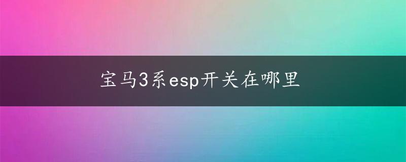 宝马3系esp开关在哪里