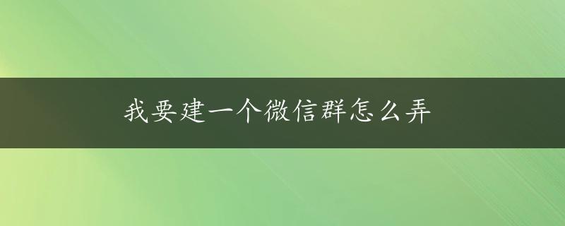 我要建一个微信群怎么弄