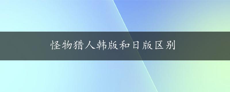 怪物猎人韩版和日版区别