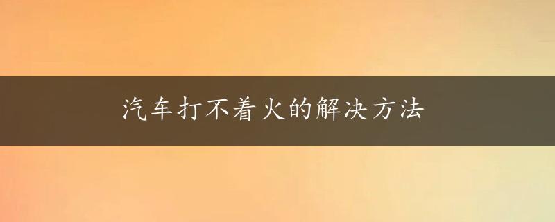 汽车打不着火的解决方法