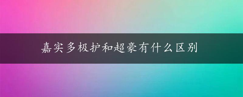 嘉实多极护和超豪有什么区别