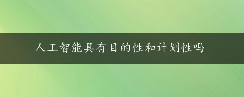 人工智能具有目的性和计划性吗