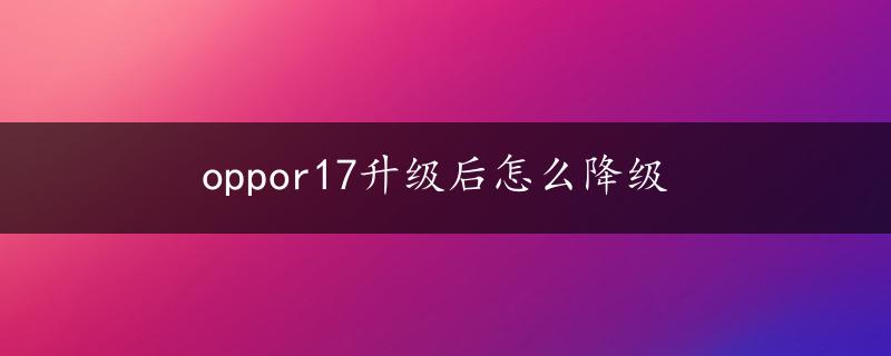 oppor17升级后怎么降级