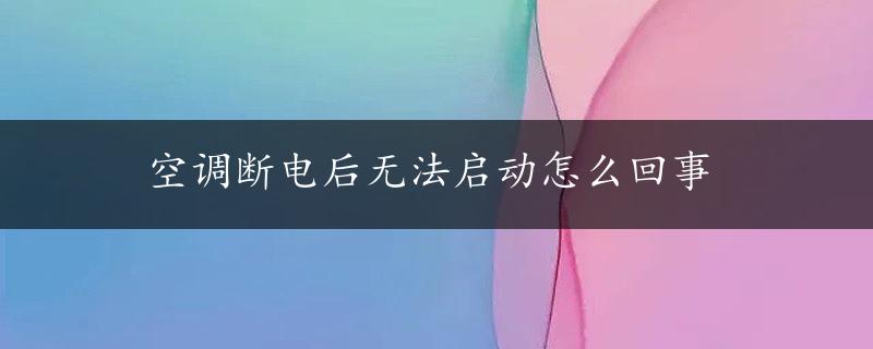 空调断电后无法启动怎么回事