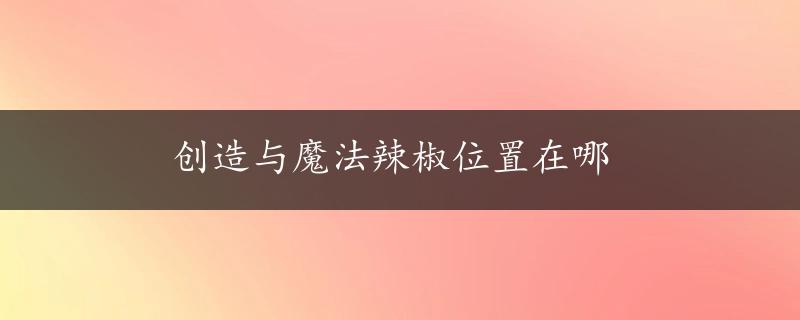 创造与魔法辣椒位置在哪