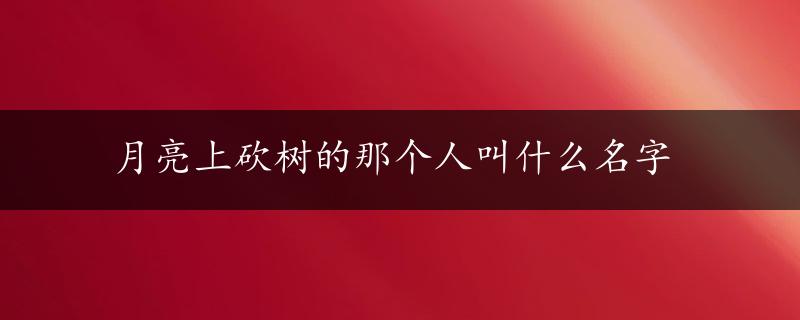 月亮上砍树的那个人叫什么名字