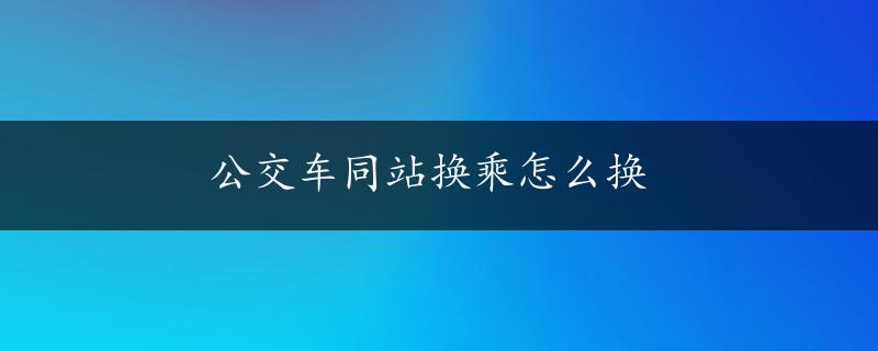 公交车同站换乘怎么换