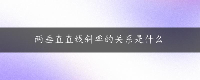 两垂直直线斜率的关系是什么