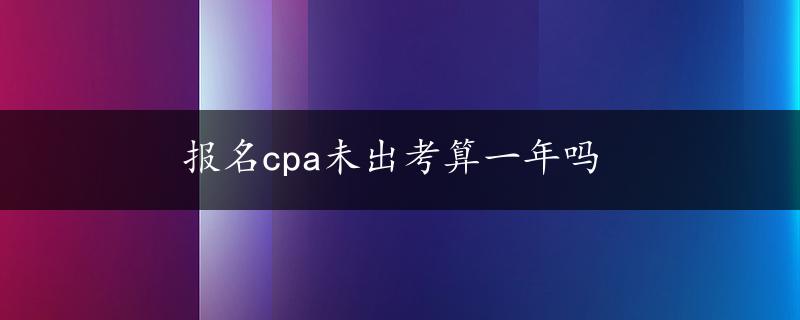 报名cpa未出考算一年吗