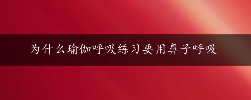 为什么瑜伽呼吸练习要用鼻子呼吸