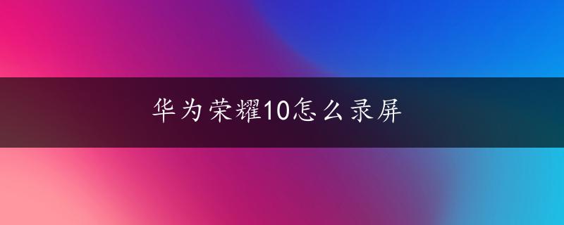 华为荣耀10怎么录屏