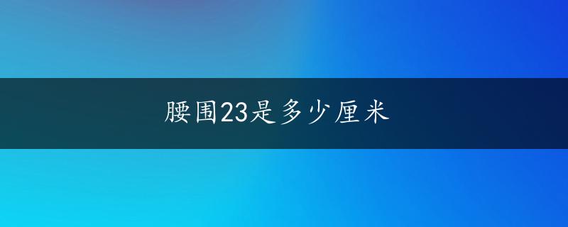 腰围23是多少厘米