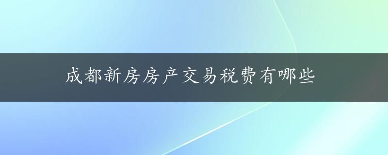 成都新房房产交易税费有哪些