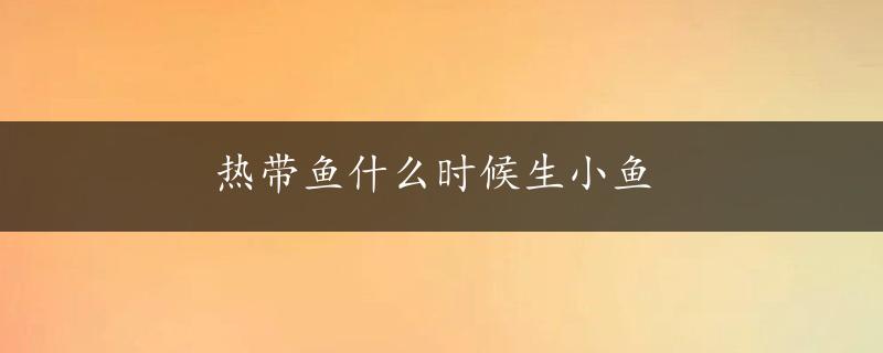 热带鱼什么时候生小鱼