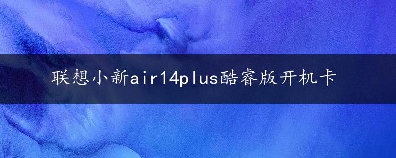 联想小新air14plus酷睿版开机卡