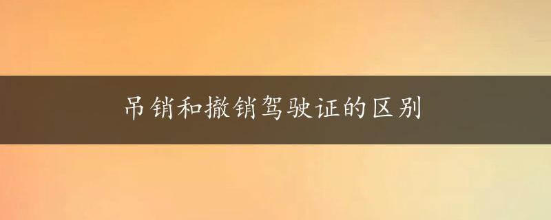 吊销和撤销驾驶证的区别