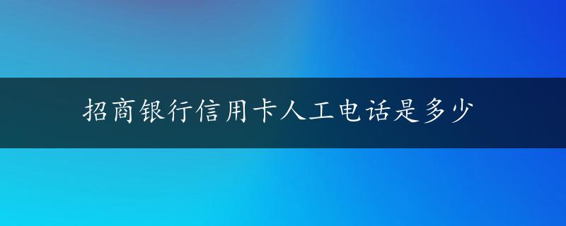 招商银行信用卡人工电话是多少