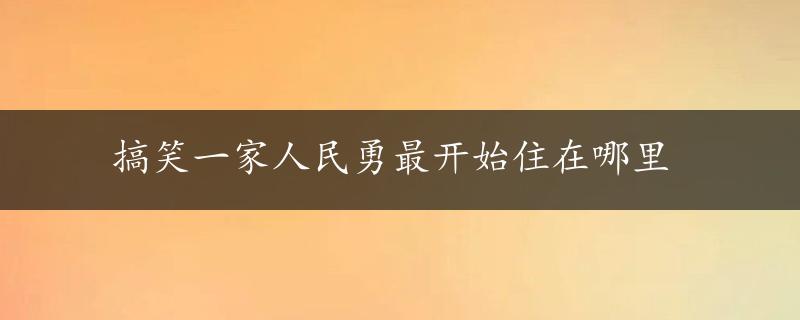 搞笑一家人民勇最开始住在哪里