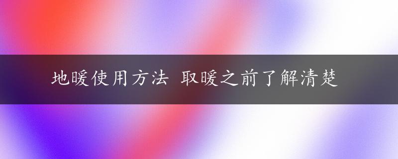 地暖使用方法 取暖之前了解清楚