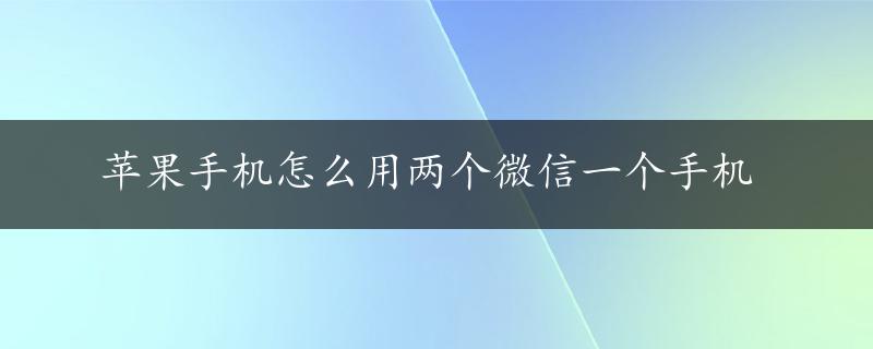 苹果手机怎么用两个微信一个手机