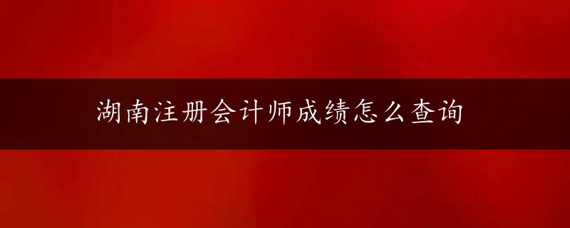 湖南注册会计师成绩怎么查询