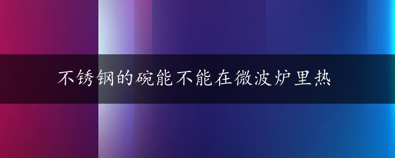 不锈钢的碗能不能在微波炉里热