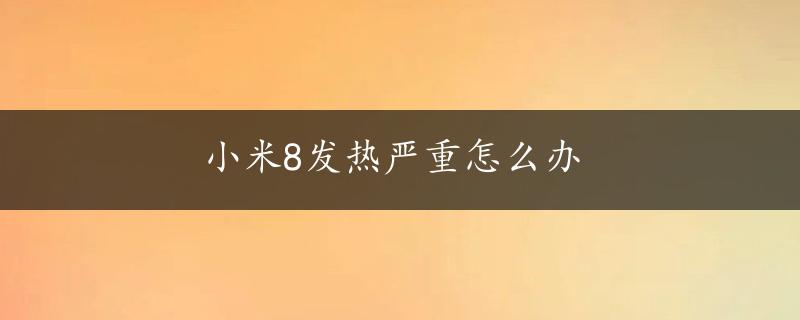 小米8发热严重怎么办