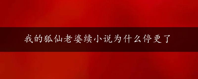 我的狐仙老婆续小说为什么停更了