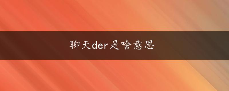 聊天der是啥意思