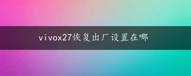 vivox27恢复出厂设置在哪